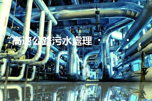 “高速公路污水處理，綠色出行新篇章”